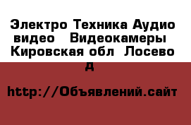 Электро-Техника Аудио-видео - Видеокамеры. Кировская обл.,Лосево д.